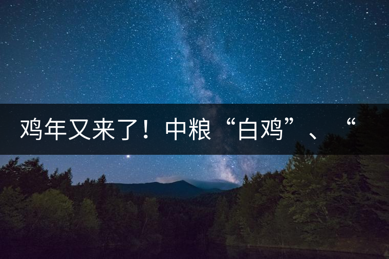 雞年又來(lái)了！中糧“白雞”、“黑雞”即將上市！
