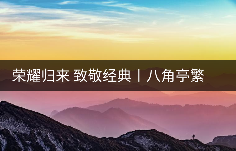 榮耀歸來(lái) 致敬經(jīng)典〡八角亭繁體字嘜號(hào)“柒伍肆零”隆重上市