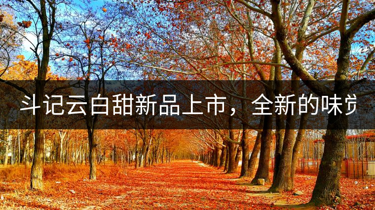 斗記云白甜新品上市，全新的味覺風景 ！