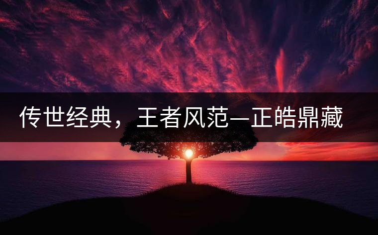 傳世經(jīng)典，王者風(fēng)范—正皓鼎藏班章
