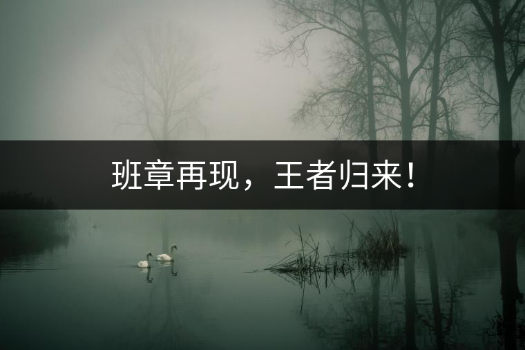 班章再現(xiàn)，王者歸來！