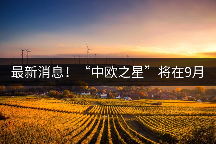 最新消息！“中歐之星”將在9月20日隆重上市
