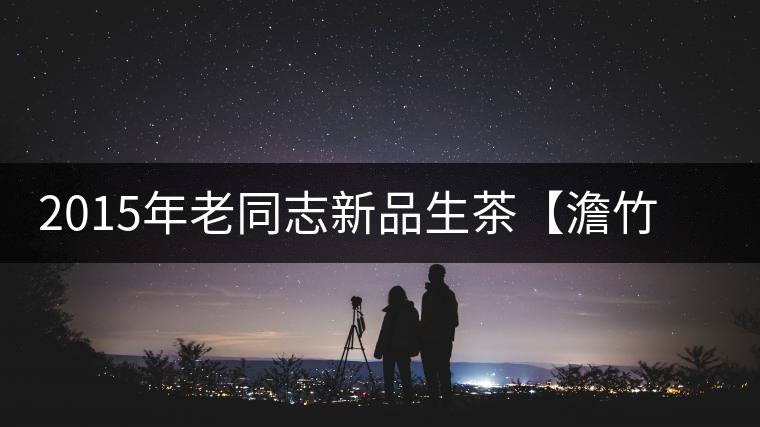 2015年老同志新品生茶【澹竹】獻(xiàn)中秋——竹抱團(tuán)圓月 2015年老同志新品生茶【澹竹】獻(xiàn)中秋——竹抱團(tuán)圓月