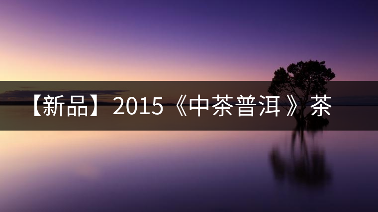 【新品】2015《中茶普洱 》茶美生活 醉美“臻品藍印”！