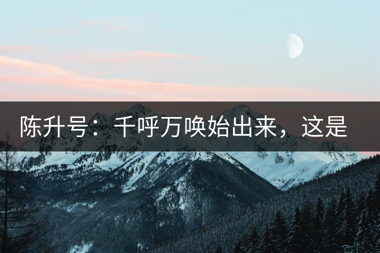 陳升號(hào)：千呼萬(wàn)喚始出來(lái)，這是你我的“心翼”