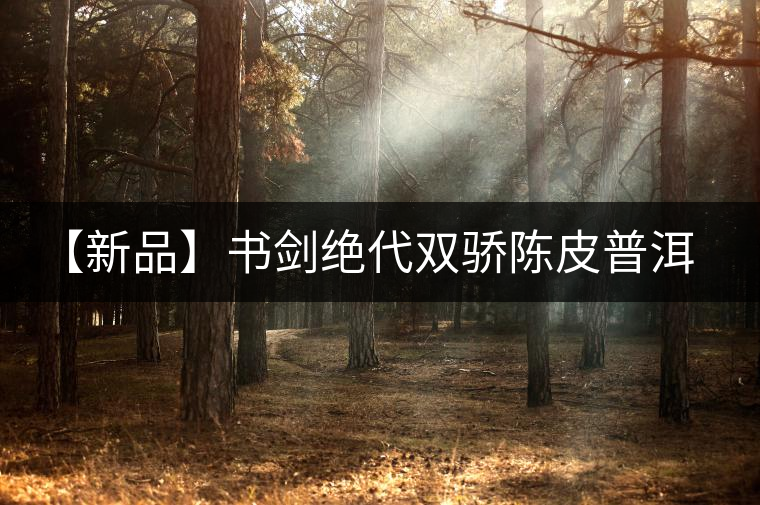 【新品】書劍絕代雙驕陳皮普洱即將上市 【新品】書劍絕代雙驕陳皮普洱即將上市