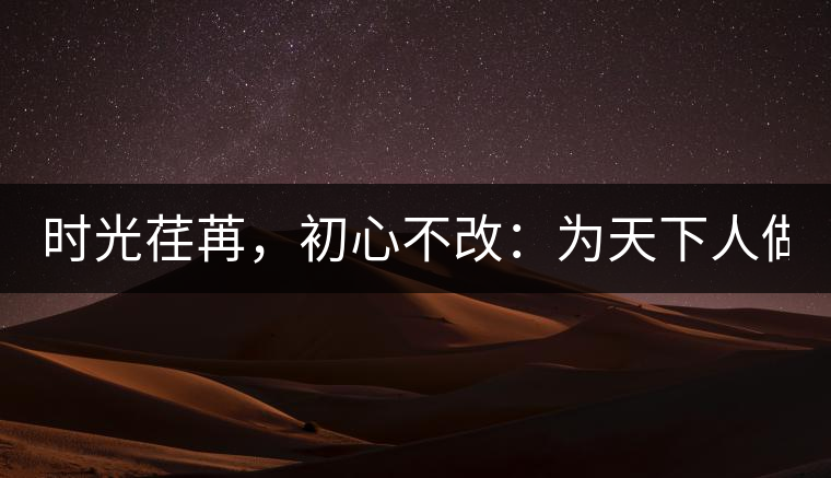 時(shí)光荏苒，初心不改：為天下人做好茶！