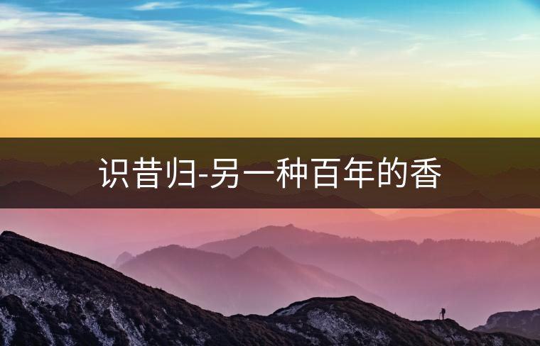 識昔歸-另一種百年的香 識昔歸-另一種百年的香