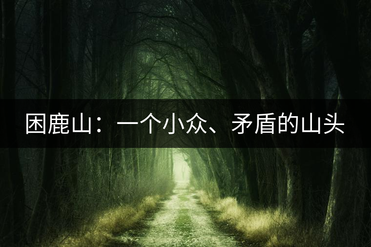 困鹿山：一個小眾、矛盾的山頭