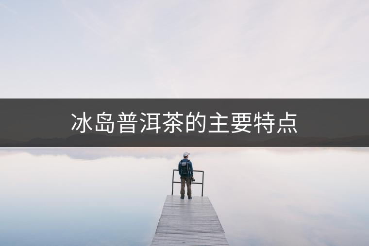 冰島普洱茶的主要特點
