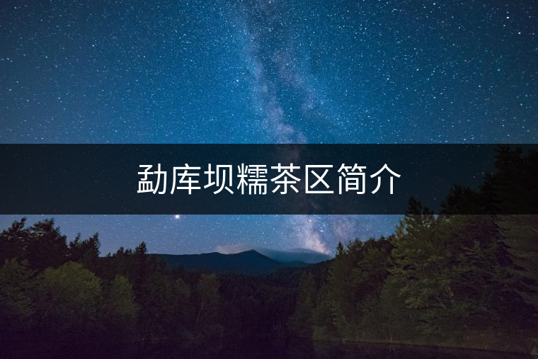 勐庫壩糯茶區(qū)簡(jiǎn)介