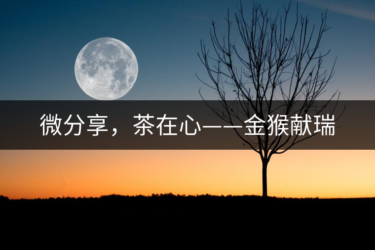 微分享，茶在心——金猴獻(xiàn)瑞