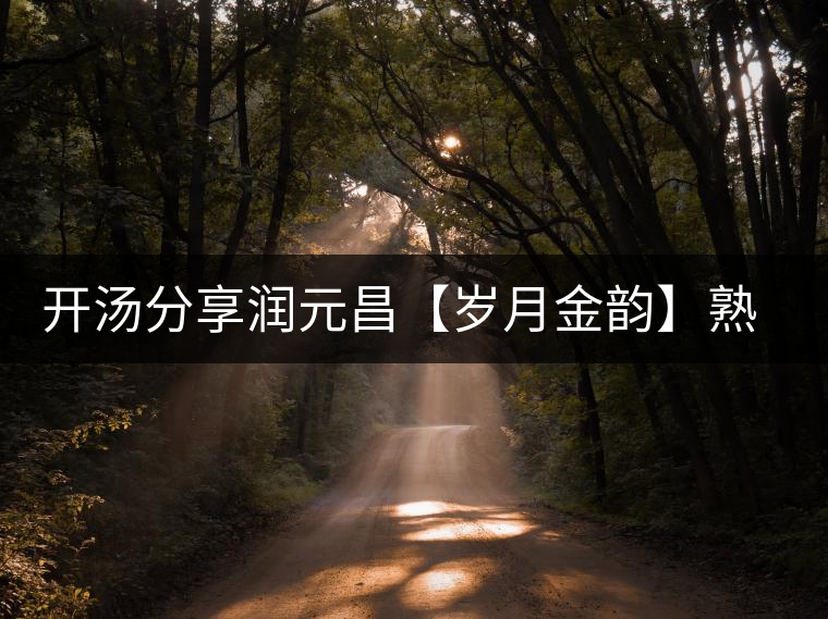 開湯分享潤元昌【歲月金韻】熟餅 開湯分享潤元昌【歲月金韻】熟餅