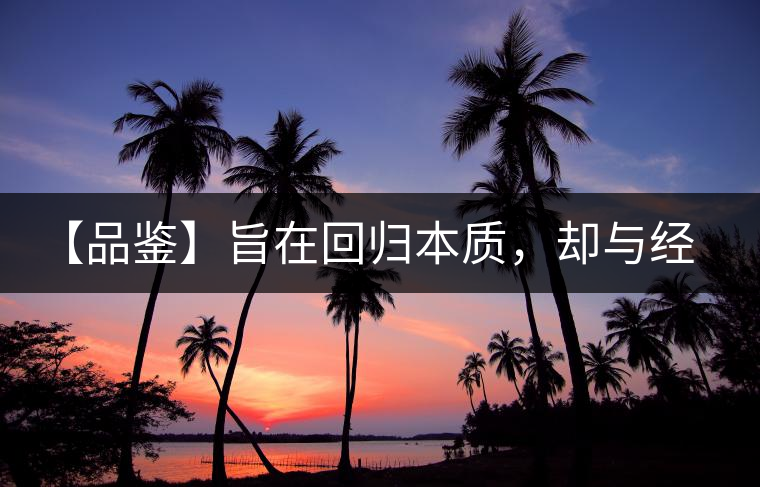 【品鑒】旨在回歸本質，卻與經典相遇