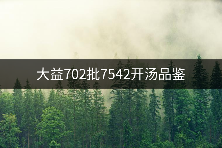 大益702批7542開湯品鑒