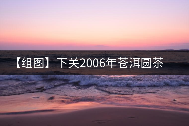 【組圖】下關(guān)2006年蒼洱圓茶開湯 【組圖】下關(guān)2006年蒼洱圓茶開湯
