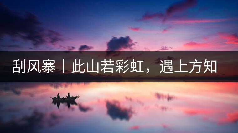 刮風寨丨此山若彩虹，遇上方知有