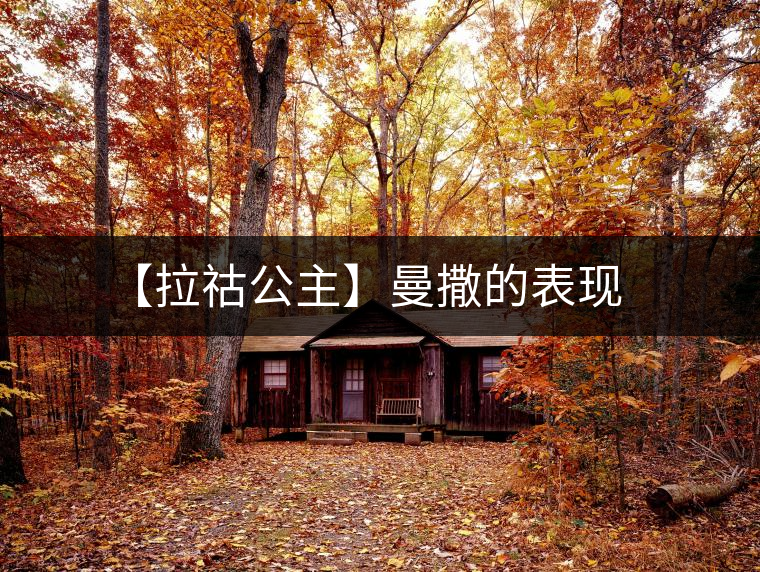 【拉祜公主】曼撒的表現(xiàn) 【拉祜公主】曼撒的表現(xiàn)