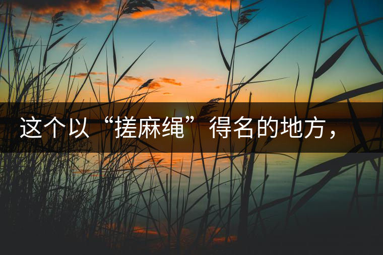這個(gè)以“搓麻繩”得名的地方，為什么會(huì)成為“臨滄班章”