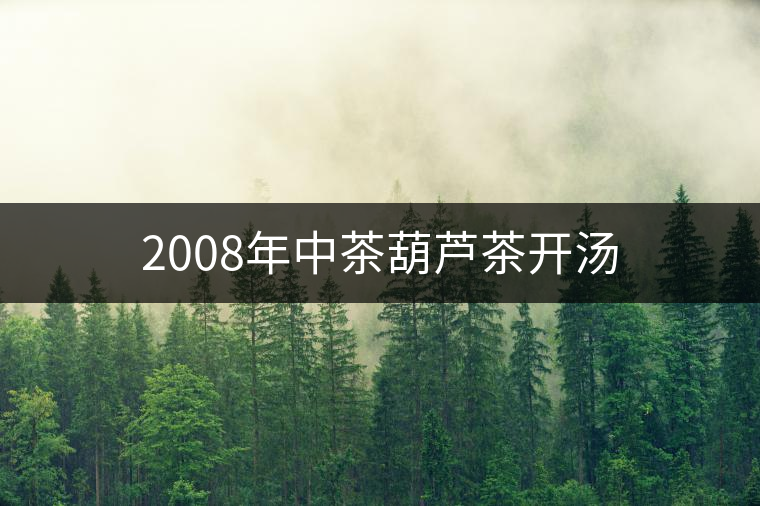 2008年中茶葫蘆茶開(kāi)湯 2008年中茶葫蘆茶開(kāi)湯