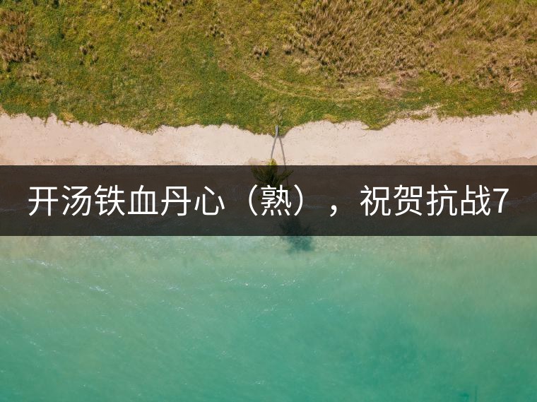 開(kāi)湯鐵血丹心（熟），祝賀抗戰(zhàn)70年周年勝利