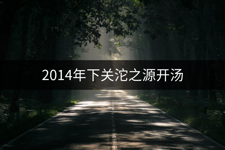 2014年下關(guān)沱之源開湯 2014年下關(guān)沱之源開湯