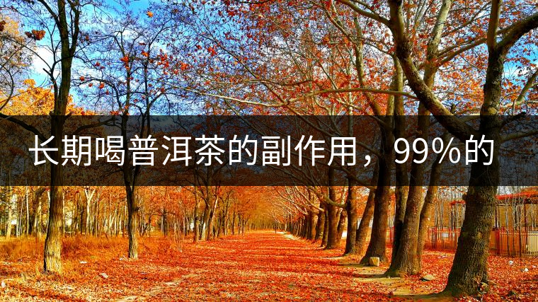 長期喝普洱茶的副作用，99％的人都中招了