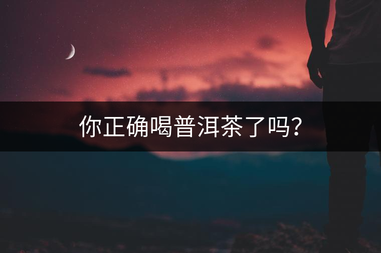 你正確喝普洱茶了嗎？