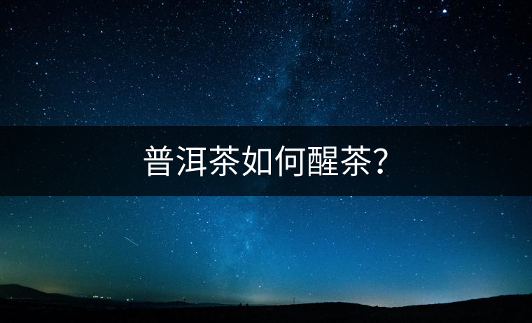 普洱茶如何醒茶？