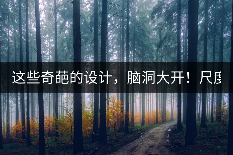 這些奇葩的設(shè)計，腦洞大開！尺度大到毀三觀！