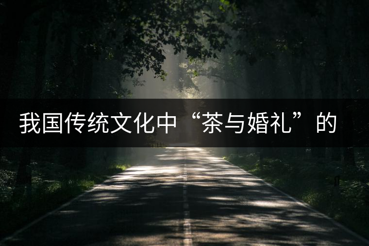 我國(guó)傳統(tǒng)文化中“茶與婚禮”的關(guān)系