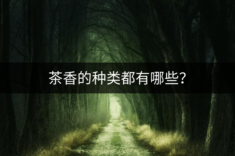 茶香的種類都有哪些? 茶香的種類都有哪些?