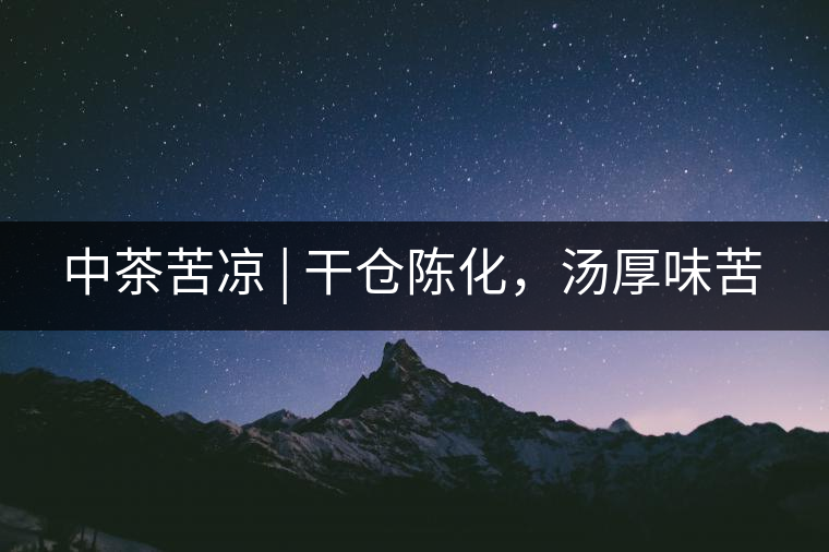 中茶苦涼 | 干倉陳化，湯厚味苦