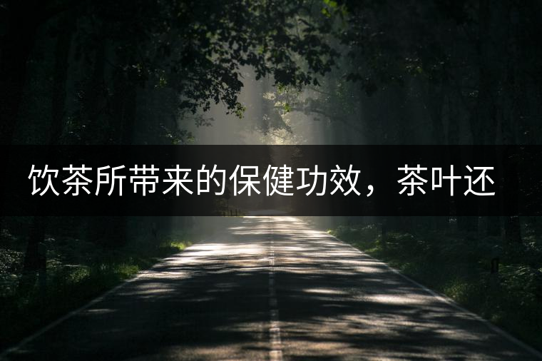 飲茶所帶來(lái)的保健功效，茶葉還能防病？