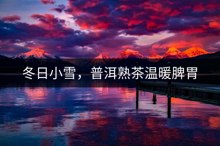 冬日小雪，普洱熟茶溫暖脾胃