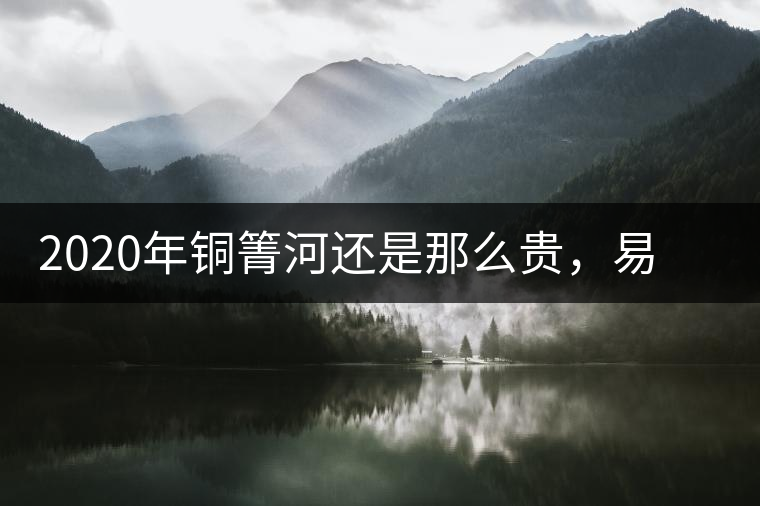 2020年銅箐河還是那么貴，易武銅箐河之行