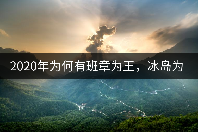 2020年為何有班章為王，冰島為后的說法？