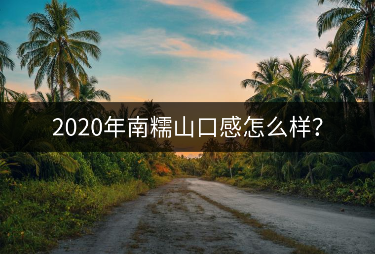 2020年南糯山口感怎么樣？
