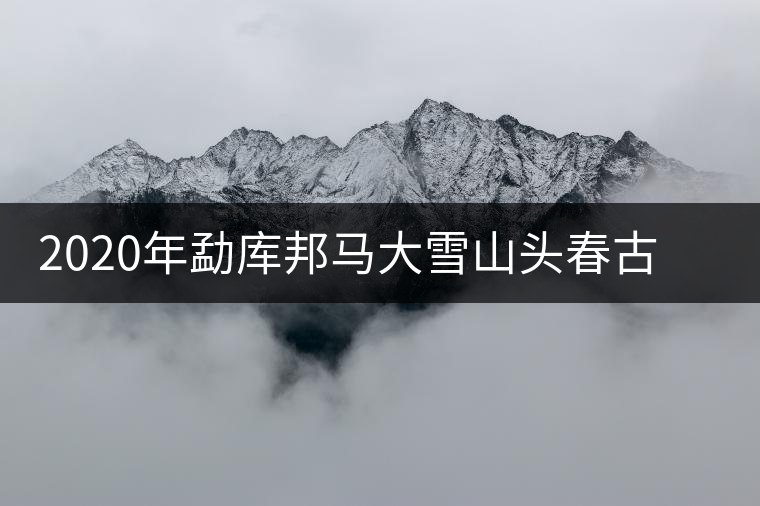 2020年勐庫邦馬大雪山頭春古樹茶特點及品鑒 2020年勐庫邦馬大雪山頭春古樹茶特點及品鑒