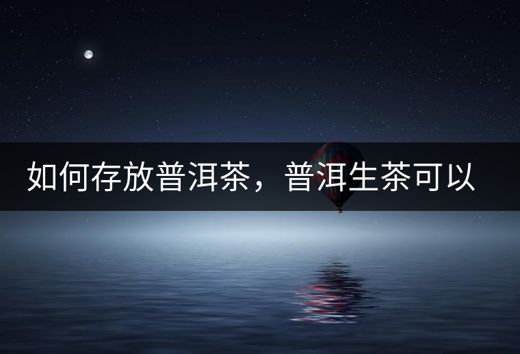 如何存放普洱茶，普洱生茶可以和普洱熟茶一起放嗎？不可以！