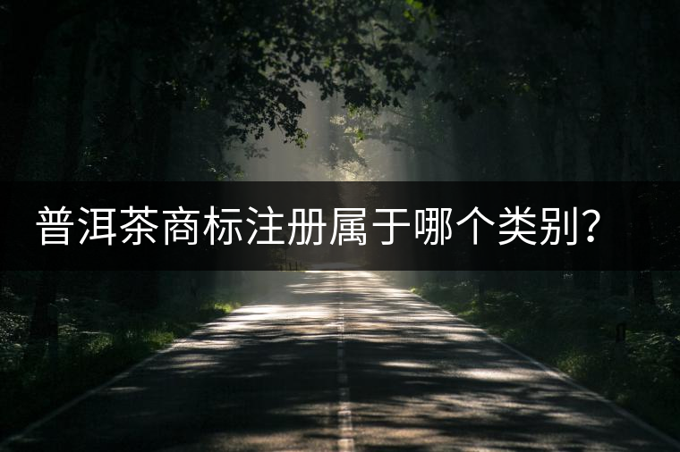 普洱茶商標(biāo)注冊(cè)屬于哪個(gè)類別？注冊(cè)流程是什么？