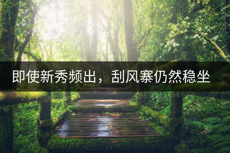 即使新秀頻出，刮風寨仍然穩(wěn)坐易武榜首，這是為何