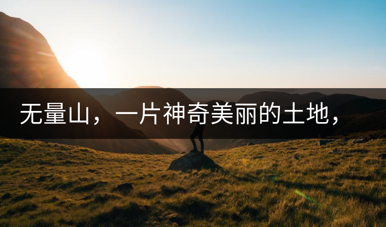 無量山，一片神奇美麗的土地，有壯美的普洱茶山