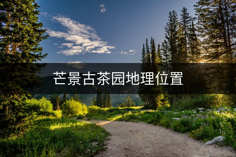 芒景古茶園地理位置 芒景古茶園地理位置