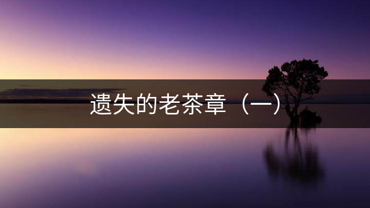 遺失的老茶章(一) 遺失的老茶章(一)