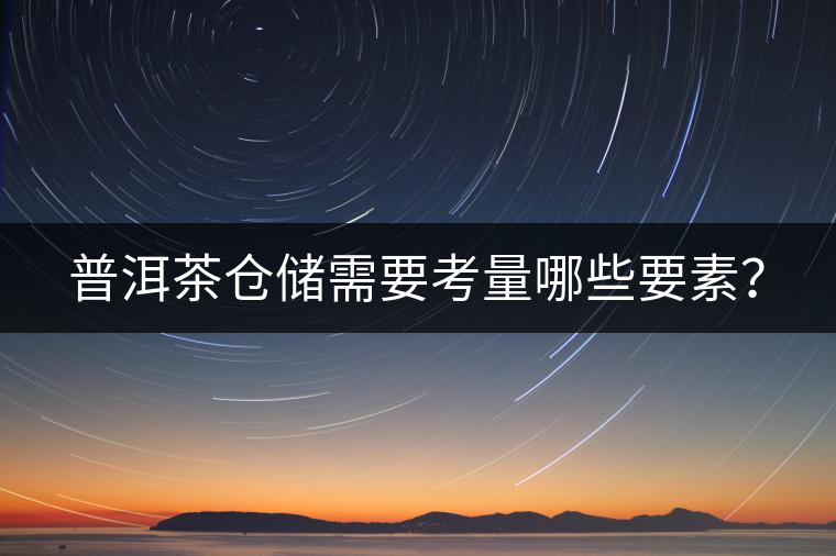 普洱茶倉(cāng)儲(chǔ)需要考量哪些要素？