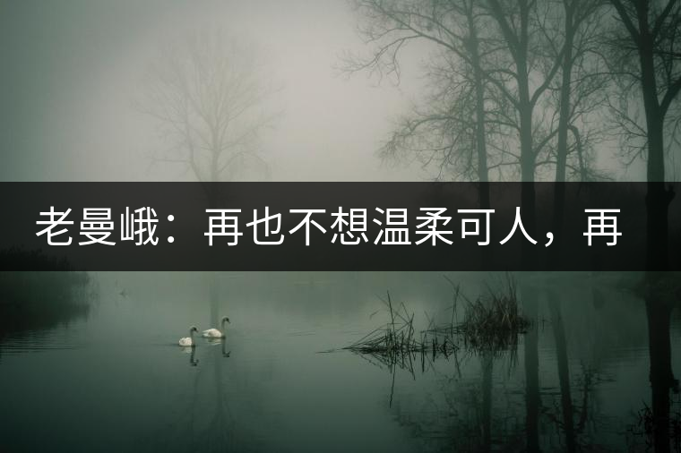 老曼峨：再也不想溫柔可人，再也不想低眉順眼