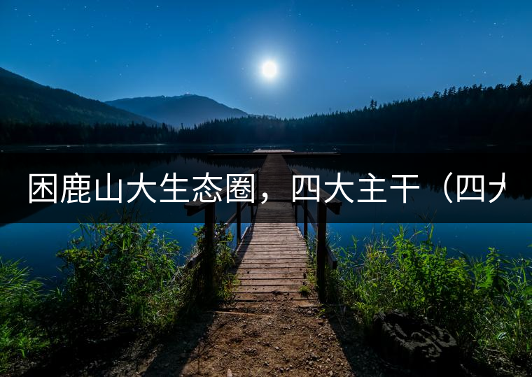 困鹿山大生態(tài)圈，四大主干（四大核心價值）