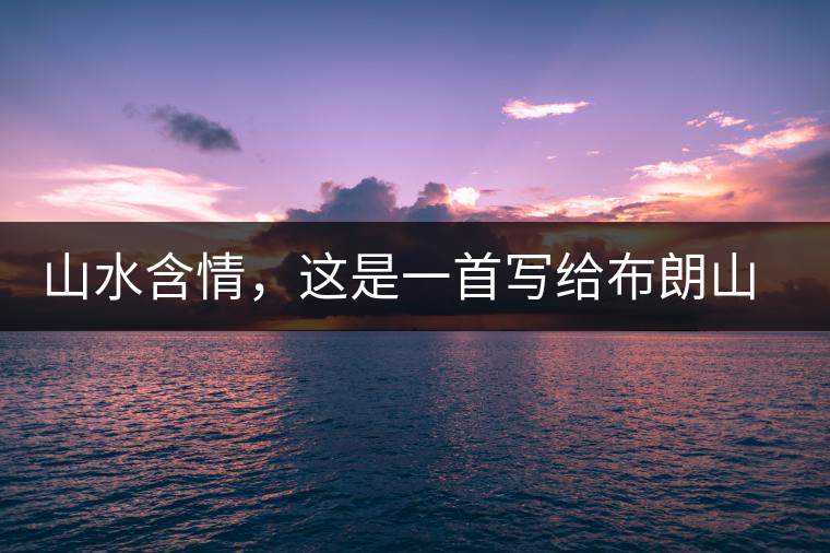 山水含情，這是一首寫給布朗山的詩