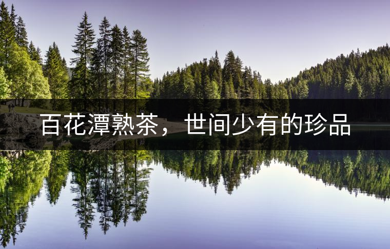百花潭熟茶，世間少有的珍品